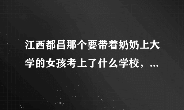 江西都昌那个要带着奶奶上大学的女孩考上了什么学校，近况如何？