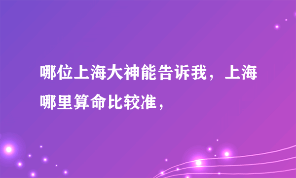 哪位上海大神能告诉我，上海哪里算命比较准，