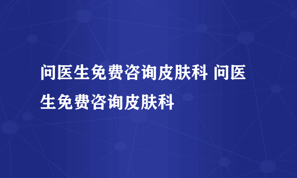 问医生免费咨询皮肤科 问医生免费咨询皮肤科