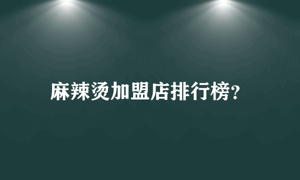 麻辣烫加盟店排行榜？