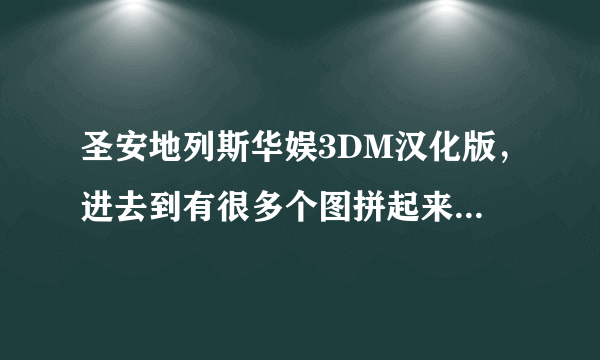 圣安地列斯华娱3DM汉化版，进去到有很多个图拼起来的地方就突然弹出华娱的汉化版窗口，怎么办？？