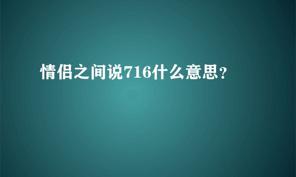 情侣之间说716什么意思？