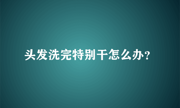 头发洗完特别干怎么办？