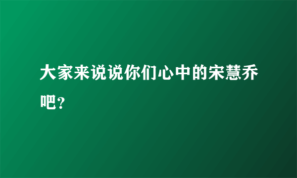 大家来说说你们心中的宋慧乔吧？