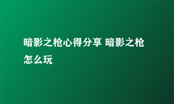 暗影之枪心得分享 暗影之枪怎么玩