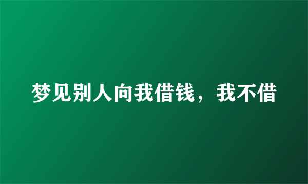 梦见别人向我借钱，我不借