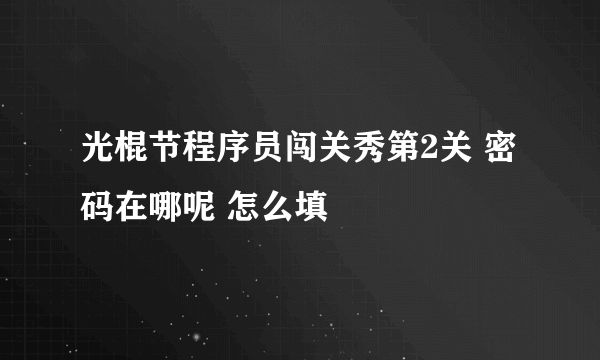 光棍节程序员闯关秀第2关 密码在哪呢 怎么填