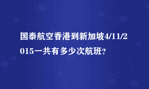 国泰航空香港到新加坡4/11/2015一共有多少次航班？