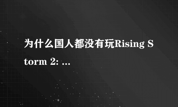 为什么国人都没有玩Rising Storm 2: Vietnam？