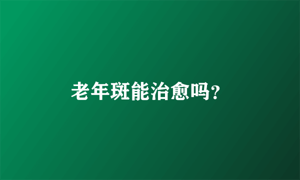 老年斑能治愈吗？