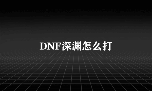 DNF深渊怎么打