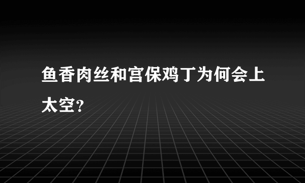 鱼香肉丝和宫保鸡丁为何会上太空？