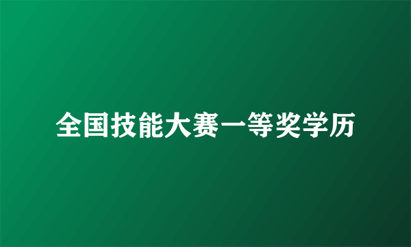 全国技能大赛一等奖学历