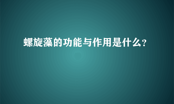 螺旋藻的功能与作用是什么？