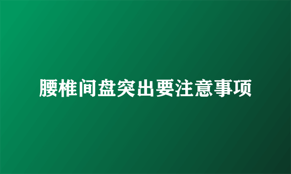 腰椎间盘突出要注意事项