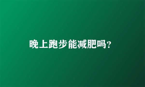 晚上跑步能减肥吗？