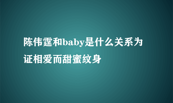 陈伟霆和baby是什么关系为证相爱而甜蜜纹身