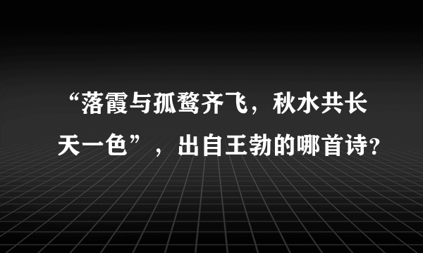 “落霞与孤鹜齐飞，秋水共长天一色”，出自王勃的哪首诗？