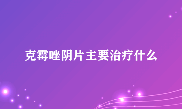 克霉唑阴片主要治疗什么