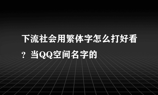 下流社会用繁体字怎么打好看？当QQ空间名字的