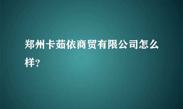 郑州卡茹依商贸有限公司怎么样？