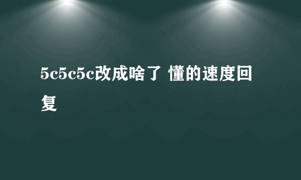 5c5c5c改成啥了 懂的速度回复