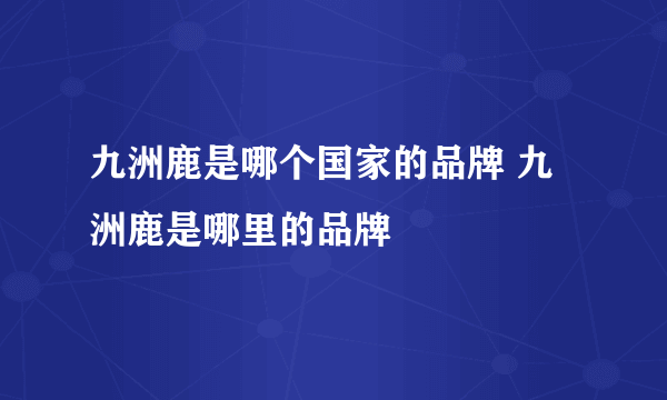 九洲鹿是哪个国家的品牌 九洲鹿是哪里的品牌