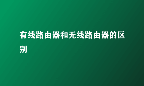 有线路由器和无线路由器的区别