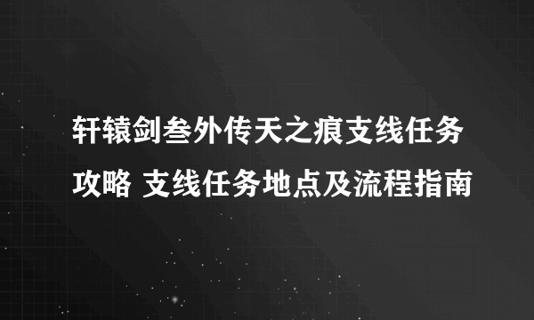 轩辕剑叁外传天之痕支线任务攻略 支线任务地点及流程指南