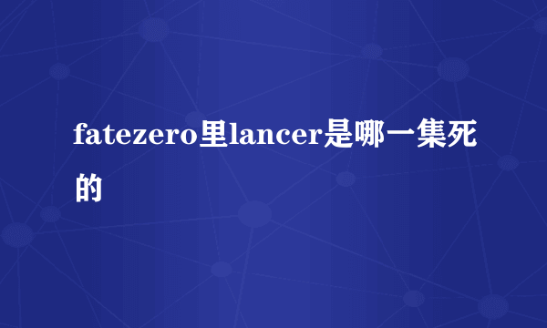 fatezero里lancer是哪一集死的