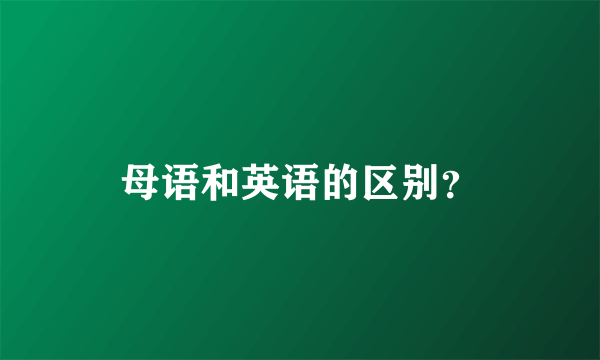 母语和英语的区别？