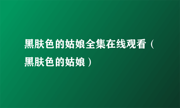 黑肤色的姑娘全集在线观看（黑肤色的姑娘）