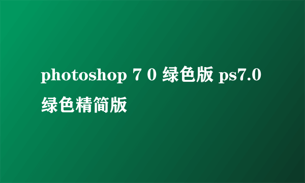 photoshop 7 0 绿色版 ps7.0绿色精简版