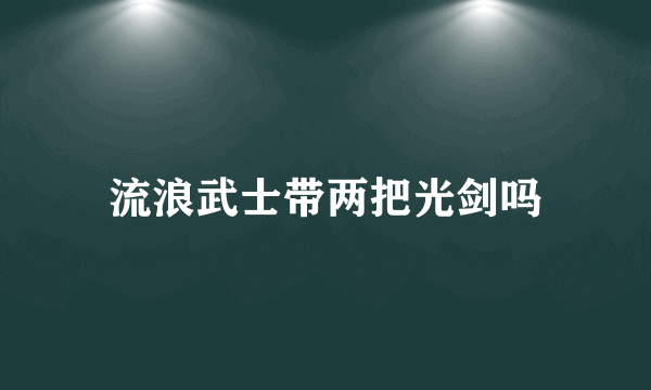 流浪武士带两把光剑吗