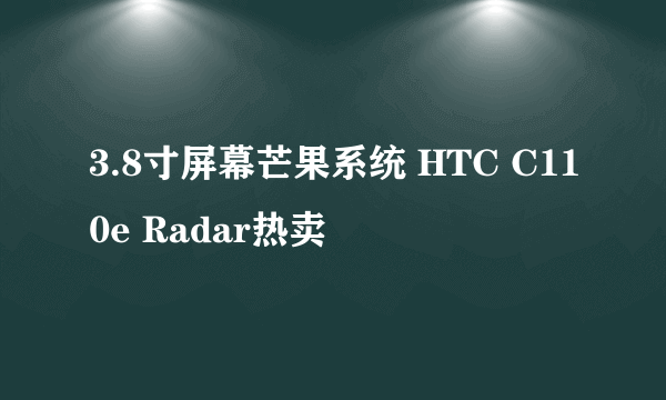 3.8寸屏幕芒果系统 HTC C110e Radar热卖