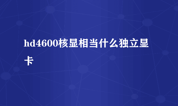 hd4600核显相当什么独立显卡