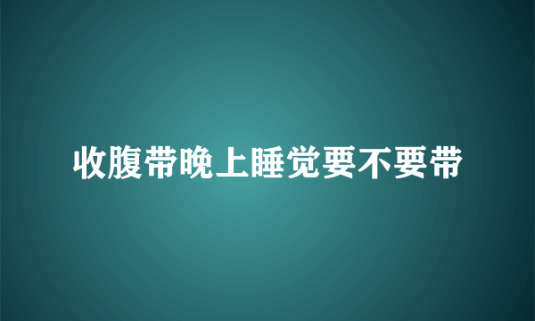 收腹带晚上睡觉要不要带