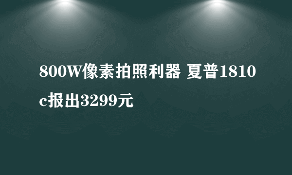 800W像素拍照利器 夏普1810c报出3299元