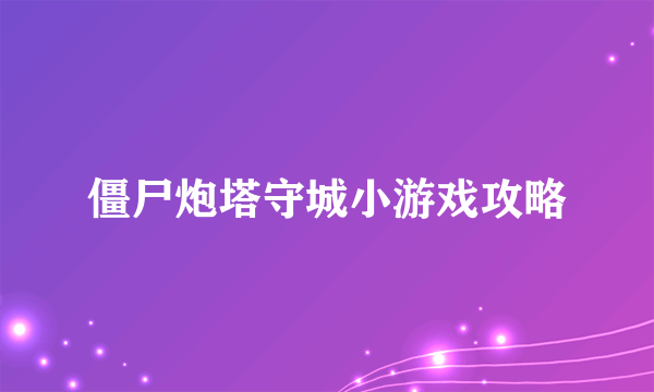 僵尸炮塔守城小游戏攻略