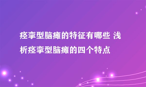 痉挛型脑瘫的特征有哪些 浅析痉挛型脑瘫的四个特点