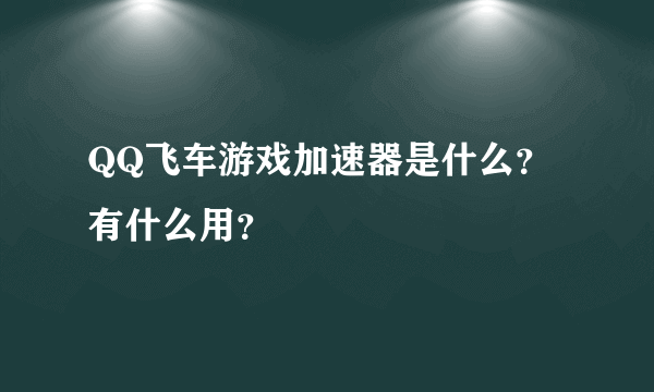 QQ飞车游戏加速器是什么？有什么用？