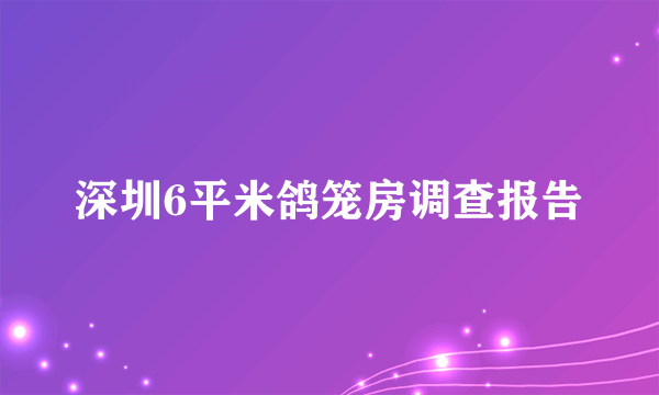 深圳6平米鸽笼房调查报告