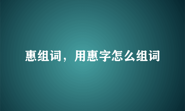 惠组词，用惠字怎么组词