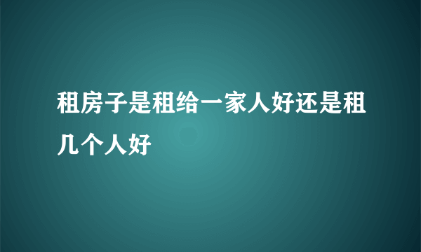 租房子是租给一家人好还是租几个人好