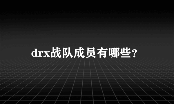 drx战队成员有哪些？