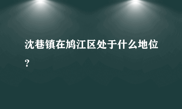 沈巷镇在鸠江区处于什么地位？