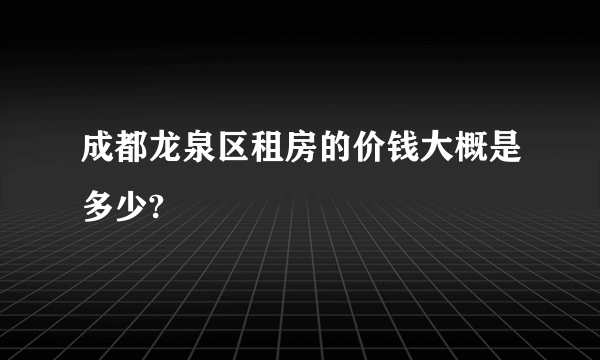 成都龙泉区租房的价钱大概是多少?