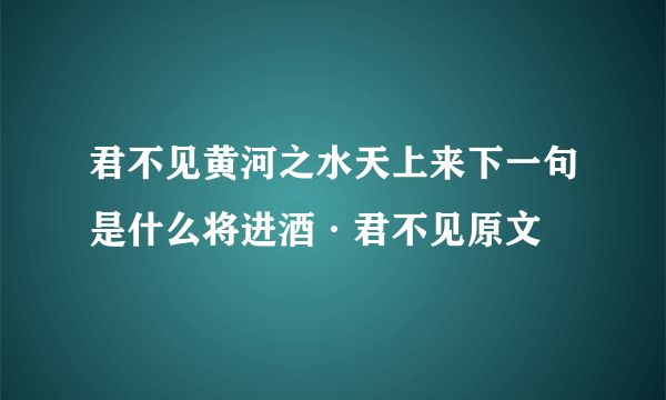 君不见黄河之水天上来下一句是什么将进酒·君不见原文