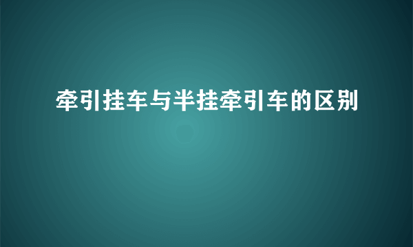 牵引挂车与半挂牵引车的区别