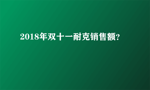 2018年双十一耐克销售额？